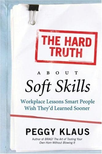 Cover of The Hard Truth About Soft Skills: Workplace Lessons Smart People Wish They'd Learned Sooner