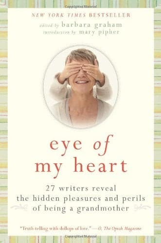 Cover of Eye of My Heart: 27 Writers Reveal the Hidden Pleasures and Perils of Being a Grandmother