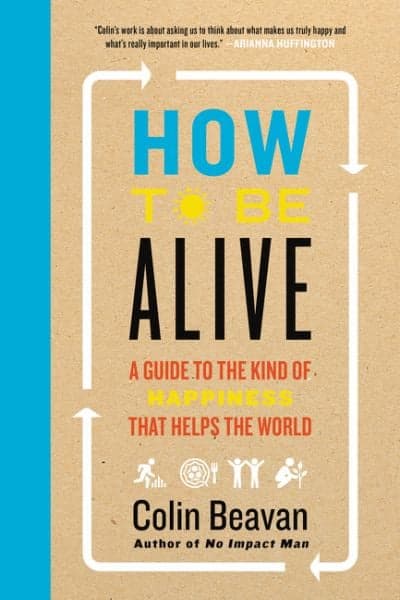 Cover of How to Be Alive: A Guide to the Kind of Happiness That Helps the World