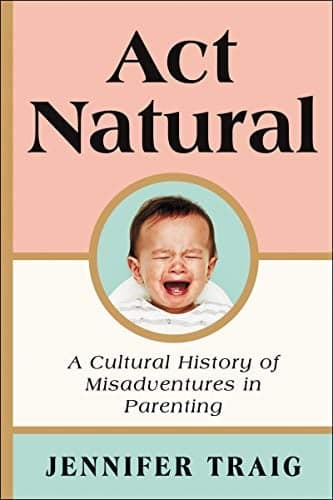 Cover of Act Natural: A Cultural History of Misadventures in Parenting