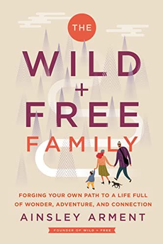 Cover of The Wild and Free Family: Forging Your Own Path to a Life Full of Wonder, Adventure, and Connection
