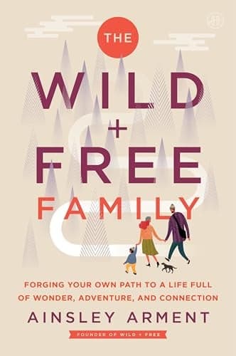 Cover of The Wild and Free Family: How to Create a Home Full of Wonder, Adventure, and Connection