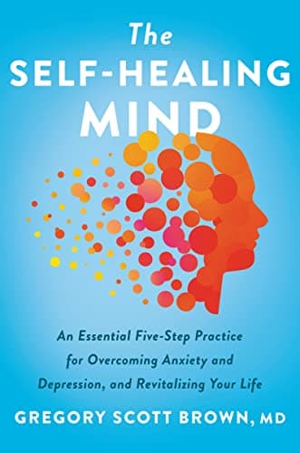 Cover of The Self-Healing Mind: An Essential Five-Step Practice for Overcoming Anxiety and Depression, and Revitalizing Your Life