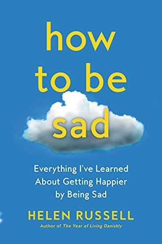 Cover of How to Be Sad: Everything I've Learned About Getting Happier By Being Sad