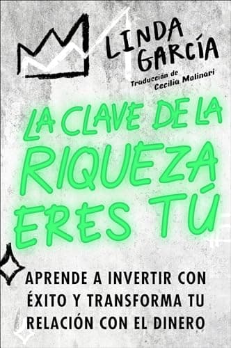 Cover of La Clave De La Riqueza Eres Tú: Aprende A Invertir Con Éxito Y Transforma Tu Relación Con El Dinero
