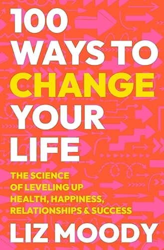 Cover of 100 Ways to Change Your Life: The Science of Leveling Up Health, Happiness, Relationships & Success