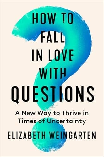 Cover of How to Fall in Love With Questions: A New Way to Thrive in Times of Uncertainty