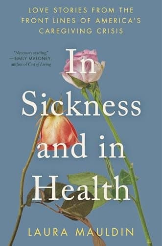 Cover of In Sickness and in Health: Love Stories From the Front Lines of America’s Caregiving Crisis