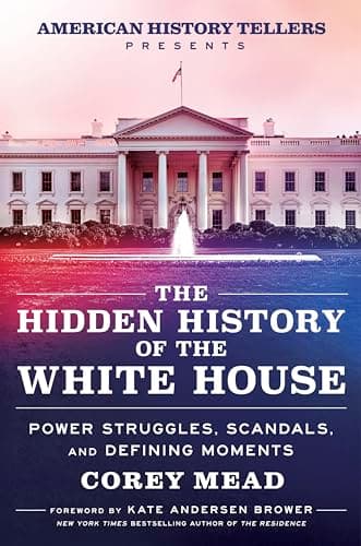 Cover of The Hidden History of the White House: Power Struggles, Scandals, and Defining Moments