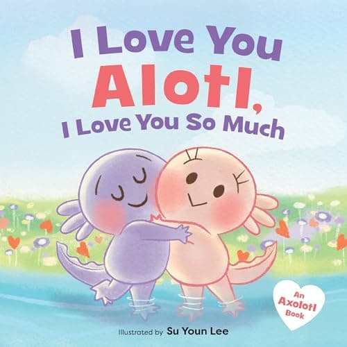 Cover of I Love You Alotl, I Love You So Much (An Axolotl Book)