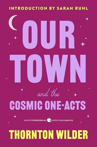 Cover of Our Town and the Cosmic One-Acts: The Long Christmas Dinner, The Happy Journey to Trenton and Camden, and Pullman Car Hiawatha