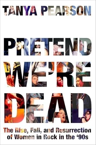Cover of Pretend We're Dead: The Rise, Fall, and Resurrection of Women in Rock in the ’90s