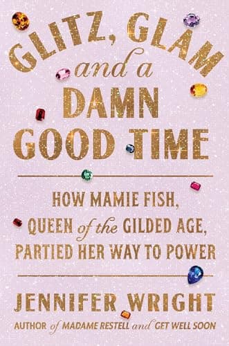 Cover of Glitz, Glam, and a Damn Good Time: How Mamie Fish, Queen of the Gilded Age, Partied Her Way to Power
