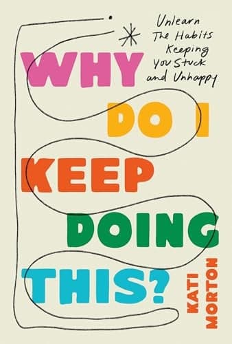 Cover of Why Do I Keep Doing This? Unlearn the Habits Keeping You Stuck and Unhappy