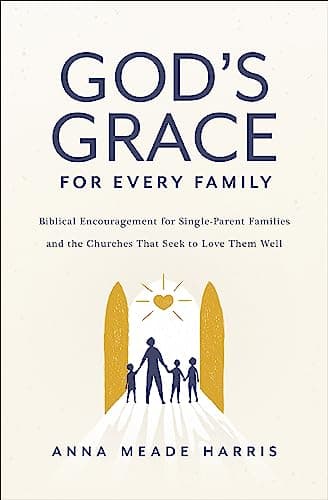 Cover of God's Grace for Every Family: Biblical Encouragement for Single-Parent Families and the Churches That Seek to Love Them Well