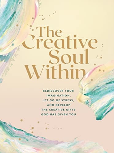 Cover of The Creative Soul Within: Rediscover Your Imagination, Let Go of Stress, and Develop the Creative Gifts God Has Given You