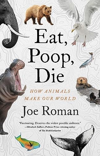 Cover of Eat, Poop, Die: How Animals Make Our World