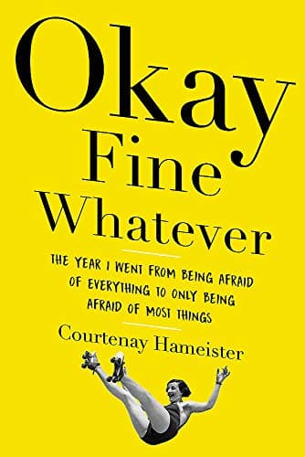 Cover of Okay Fine Whatever: The Year I Went From Being Afraid of Everything to Only Being Afraid of Most Things