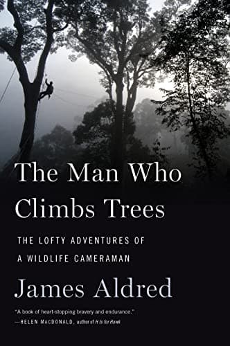 Cover of The Man Who Climbs Trees:  The Lofty Adventures of a Wildlife Cameraman