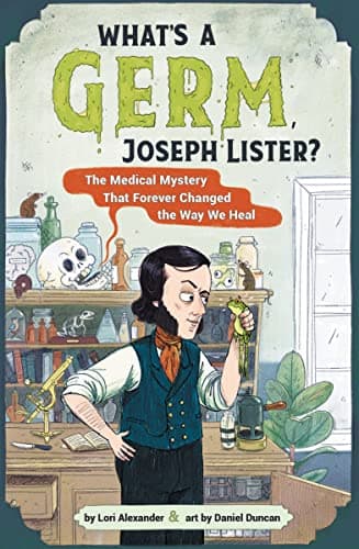 Cover of What's a Germ, Joseph Lister? The Medical Mystery That Forever Changed the Way We Heal