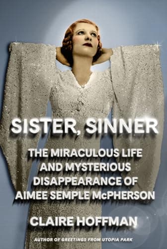 Cover of Sister, Sinner: The Miraculous, Scandalous Story of Aimee Semple McPherson