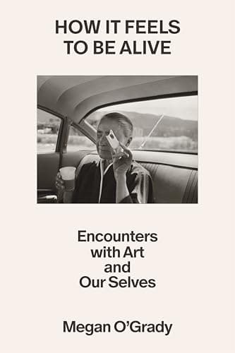 Cover of How It Feels to Be Alive: Encounters With Art and Our Selves