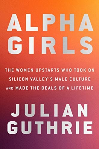 Cover of Alpha Girls: The Women Upstarts Who Took On Silicon Valley's Male Culture and Made the Deals  of a Lifetime