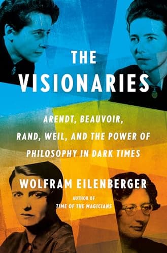 Cover of The Visionaries: Arendt, Beauvoir, Rand, Weil, and the Power of Philosophy in Dark Times