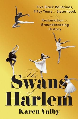 Cover of The Swans of Harlem: Five Black Ballerinas, Fifty Years of Sisterhood, and Their Reclamation of a Groundbreaking History