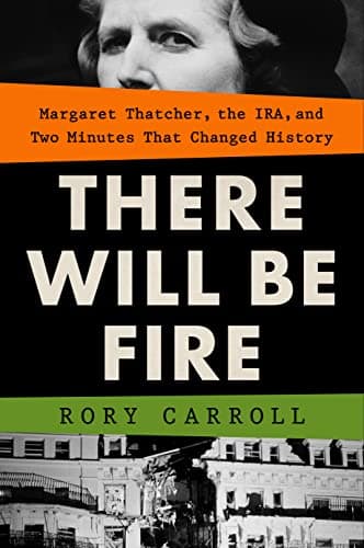 Cover of There Will Be Fire: Margaret Thatcher, the IRA, and Two Minutes That Changed History