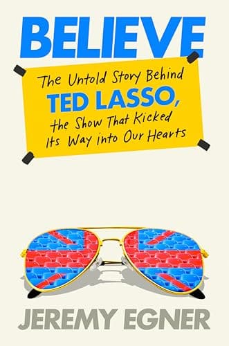 Cover of Believe: The Untold Story Behind Ted Lasso, the Show That Kicked Its Way Into Our Hearts