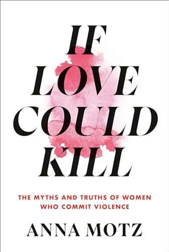 Cover of If Love Could Kill: The Myths and Truths of Women Who Commit Violence