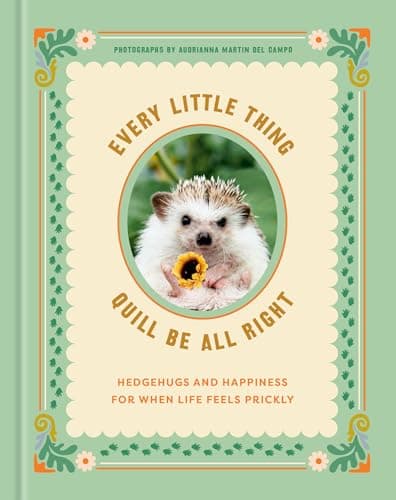 Cover of Every Little Thing Quill Be All Right: Hedgehugs and Happiness for When Life Feels Prickly