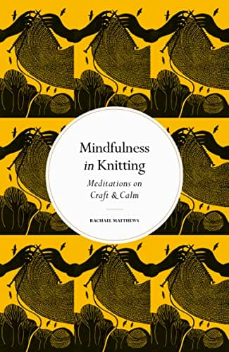 Cover of Mindfulness in Knitting: Meditations on Craft & Calm