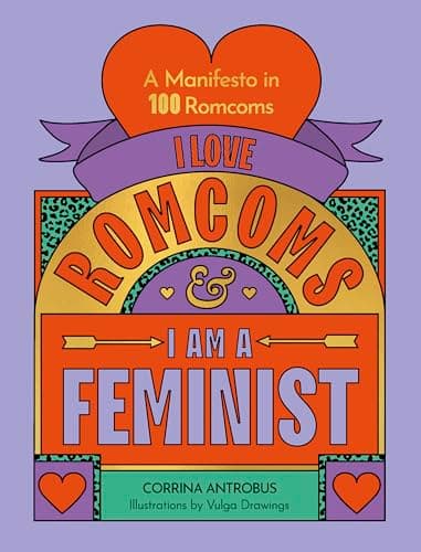 Cover of I Love Romcoms and I Am a Feminist: A Manifesto in 100 Romcoms