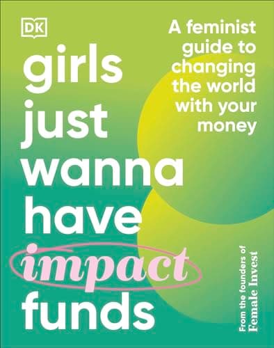 Cover of Girls Just Wanna Have Impact Funds: A Feminist Guide to Changing the World With Your Money