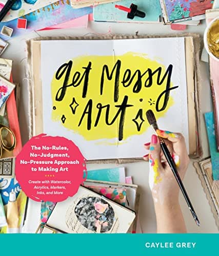 Cover of Get Messy Art: The No-Rules, No-Judgement, No-Pressure Approach to Making Art