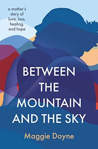 Cover of Between the Mountain and the Sky: A Mother’s Story of Love, Loss, Healing, and Hope