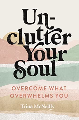 Cover of Unclutter Your Soul: Overcome What Overwhelms You