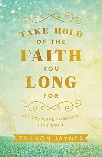 Cover of Take Hold of the Faith You Long For: Let Go, Move Forward, Live Bold