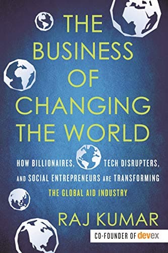 Cover of The Business of Changing the World: How Billionaires, Tech Disrupters, and Social Entrepreneurs Are Transforming the  Global Aid Industry