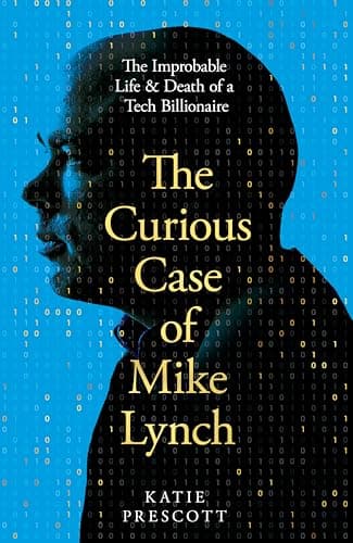 Cover of The Curious Case of Mike Lynch: The Improbable Life & Death of a Tech Billionaire