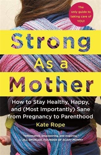 Cover of Strong As a Mother: How to Stay Healthy, Happy, and (Most Importantly) Sane from Pregnancy to Parenthood