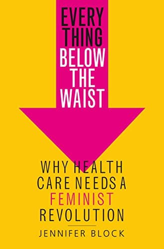 Cover of Everything Below the Waist: Why Health Care Needs a Feminist Revolution