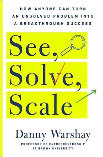 Cover of See, Solve, Scale: How Anyone Can Turn an Unsolved Problem into a Breakthrough Success