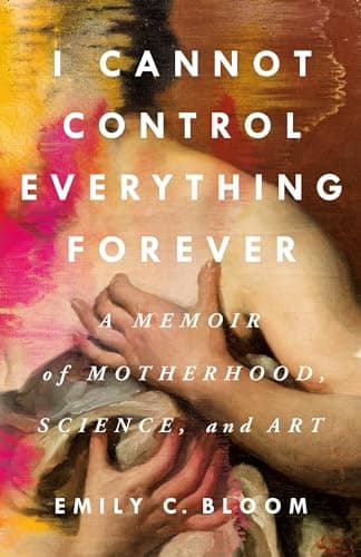 Cover of I Cannot Control Everything Forever: A Memoir of Motherhood, Science, and Art