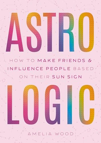 Cover of Astrologic: How To Make Friends & Influence People Based on Their Sun Sign