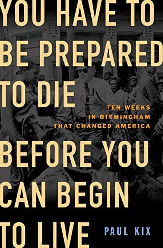 Cover of You Have to Be Prepared to Die Before You Can Begin to Live: Ten Weeks in Birmingham That Changed America