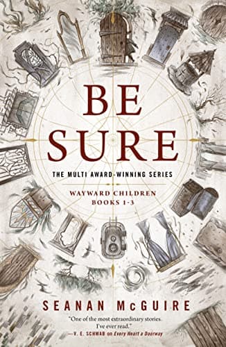 Cover of Be Sure: Wayward Children, Bks 1-3 (Every Heart a Doorway/Down Among the Sticks and Bones/Beneath the Sugar Sky)