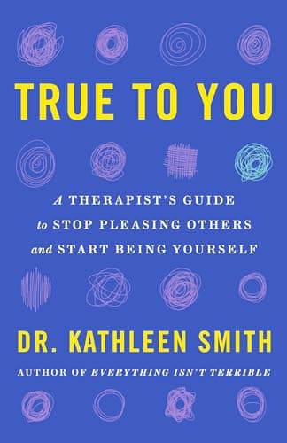 Cover of True to You: A Therapist's Guide to Stop Pleasing Others and Start Being Yourself